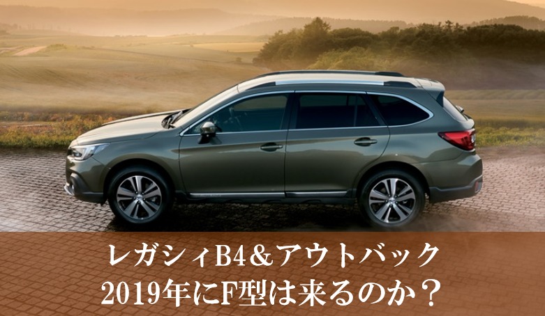 レガシィB4とアウトバックは2019年にF型の年次改良が来るのか